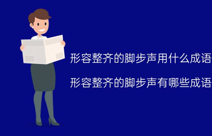 形容整齐的脚步声用什么成语 形容整齐的脚步声有哪些成语